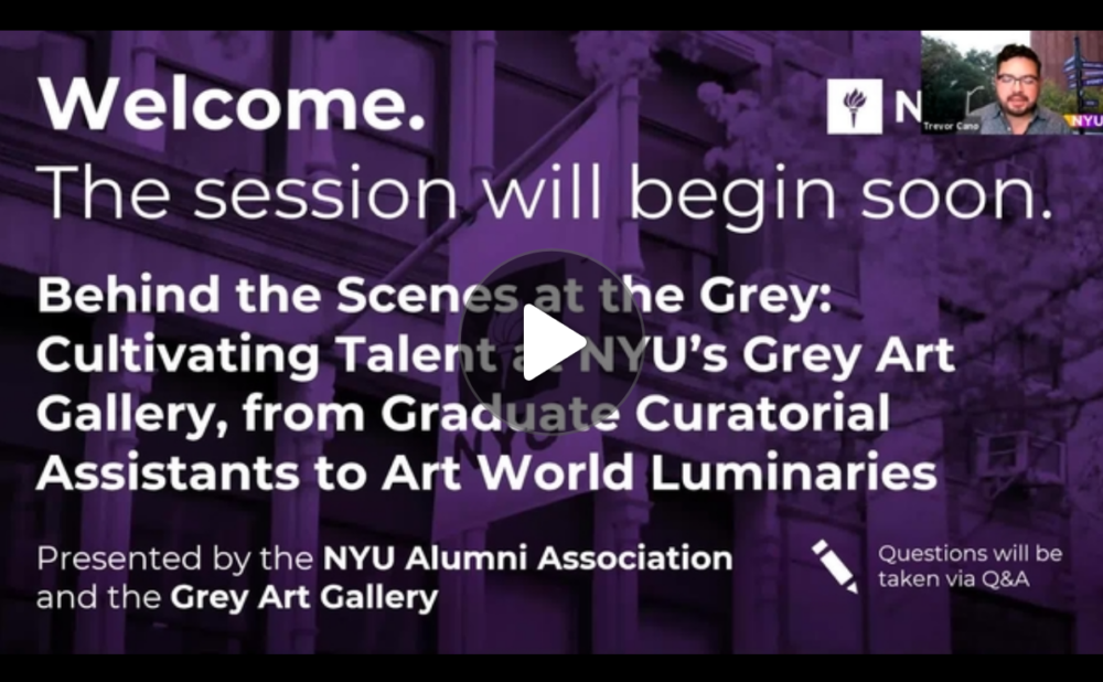 A video presentation slide with overlay text about an upcoming session at NYU's Grey Art Gallery. Transcribed Text:  "Welcome. The session will begin soon. Behind the Scenes at the Grey: Cultivating Talent at NYU’s Grey Art Gallery, from Graduate Curatorial Assistants to Art World Luminaries. Presented by the NYU Alumni Association and the Grey Art Gallery. Questions will be taken via Q&A."
